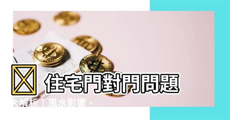 住宅門對門|門對門影響健康及家庭和睦 簡單幾招化解門沖煞